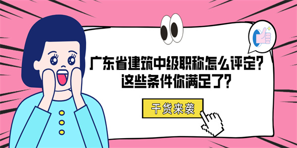 广东省建筑中级职称怎么评定？这些条件你满足了？.jpg