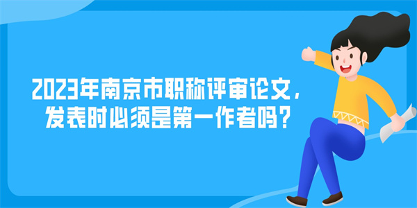 2023年南京市职称评审论文，发表时必须是第一作者吗？.jpg