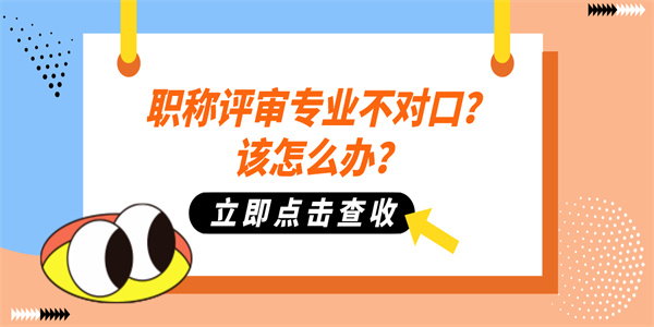 职称评审专业不对口？该怎么办？.jpg