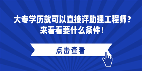 大专学历就可以直接评助理工程师？来看看要什么条件！.jpg