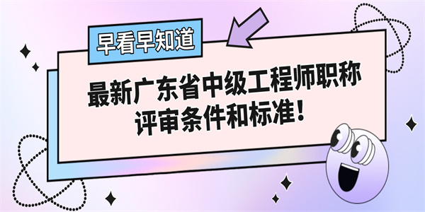 最新广东省中级工程师职称评审条件和标准！.jpg