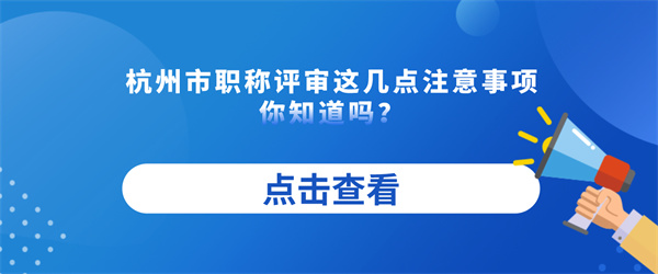 杭州市职称评审这几点注意事项你知道吗？.jpg