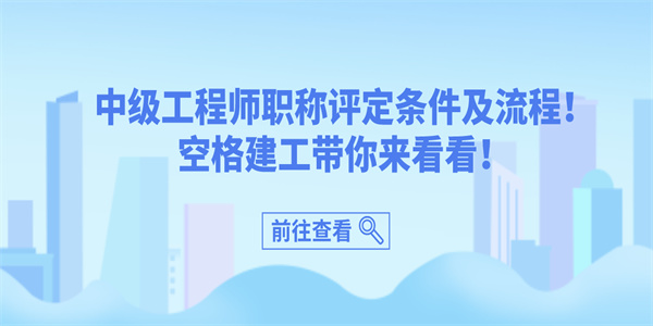 中级工程师职称评定条件及流程！空格建工带你来看看！.jpg