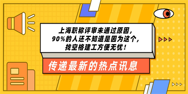 上海职称评审未通过原因，90的人还不知道是因为这个，找空格建工方便无忧！.jpg