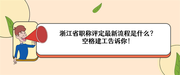 浙江省职称评定最新流程是什么？空格建工告诉你！.jpg