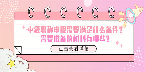 中级职称申报需要满足什么条件？需要准备的材料有哪些？.jpg