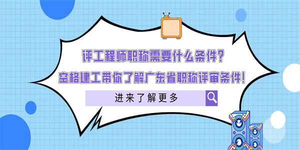 评工程师职称需要什么条件？空格建工带你了解广东省职称评审条件！.jpg