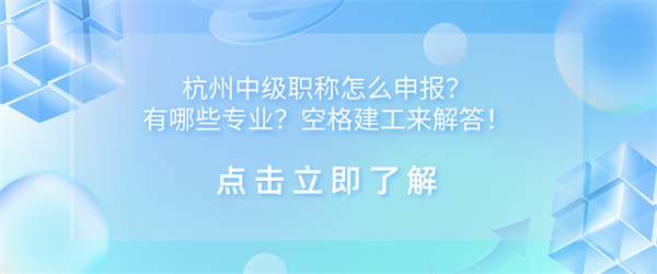 杭州中级职称怎么申报？有哪些专业？空格建工来解答！.jpg