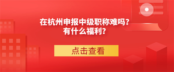 在杭州申报中级职称难吗？有什么福利？.jpg