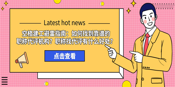 空格建工避雷指南：如何找到靠谱的职称代评机构？职称找代评有什么好处？.jpg