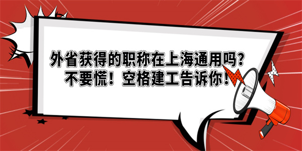 外省获得的职称在上海通用吗？不要慌！空格建工告诉你！.jpg