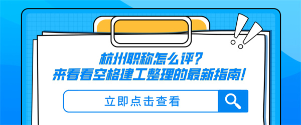 杭州职称怎么评？来看看空格建工整理的最新指南！.jpg