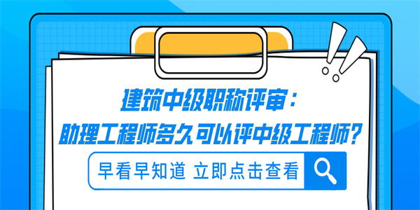 建筑中级职称评审：助理工程师多久可以评中级工程师？.jpg