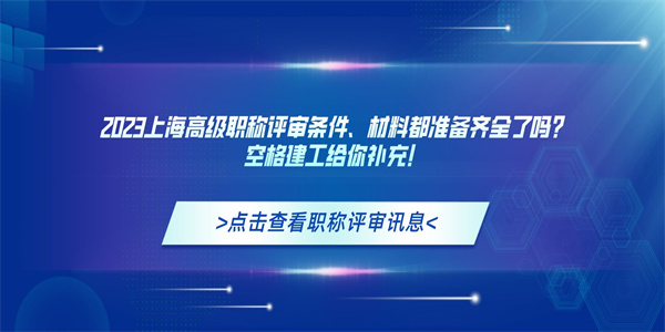 2023上海高级职称评审条件、材料都准备齐全了吗？空格建工给你补充！.jpg