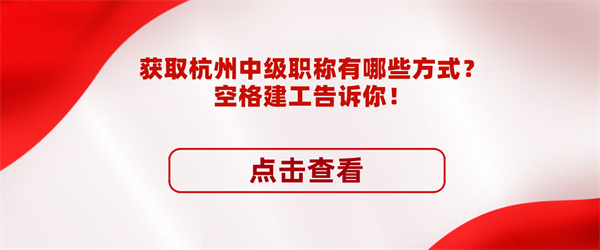 获取杭州中级职称有哪些方式？空格建工告诉你！.jpg