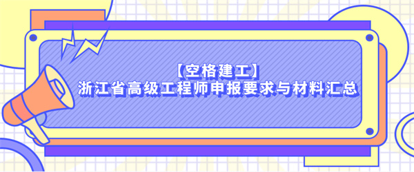 【空格建工】浙江省高级工程师申报要求与材料汇总.jpg