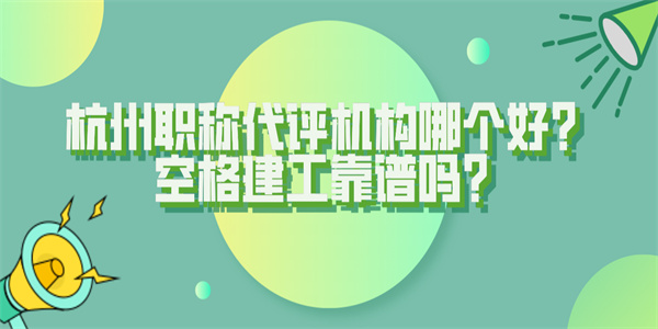 杭州职称代评机构哪个好？空格建工靠谱吗？.jpg