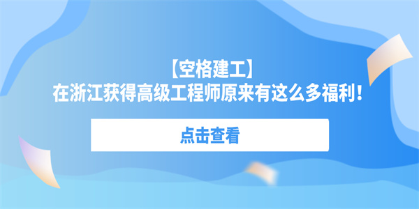 【空格建工】在浙江获得高级工程师原来有这么多福利！.jpg