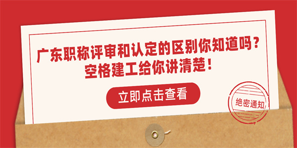 广东职称评审和认定的区别你知道吗？空格建工给你讲清楚！.jpg