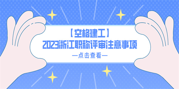 【空格建工】2023浙江职称评审注意事项.jpg