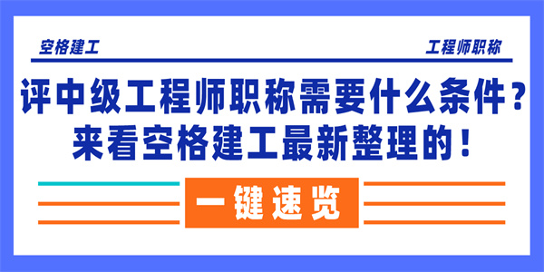 评中级工程师职称需要什么条件？来看空格建工最新整理的！.jpg