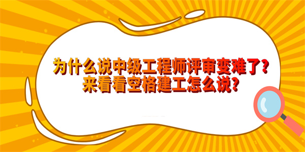 为什么说中级工程师评审变难了？来看看空格建工怎么说？.jpg