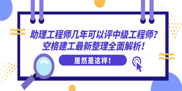 助理工程师几年可以评中级工程师？空格建工最新整理全面解析！.jpg