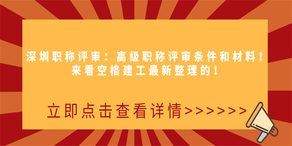 深圳职称评审：高级职称评审条件和材料！来看空格建工最新整理的！.jpg