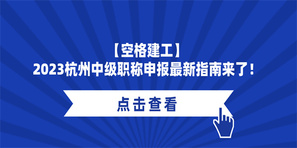 【空格建工】2023杭州中级职称申报最新指南来了！.jpg