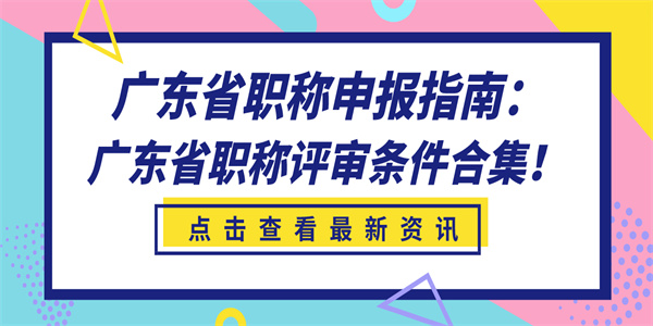 广东省职称申报指南：广东省职称评审条件合集！.jpg