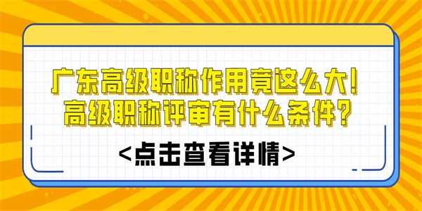 广东高级职称作用竟这么大！高级职称评审有什么条件？.jpg