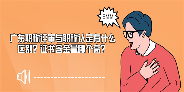 广东职称评审与职称认定有什么区别？证书含金量哪个高？.jpg