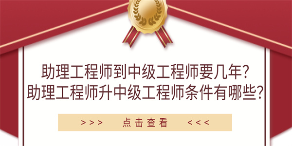 助理工程师到中级工程师要几年？助理工程师升中级工程师条件有哪些？.jpg