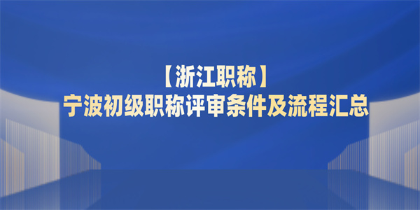 【浙江职称】宁波初级职称评审条件及流程汇总.jpg