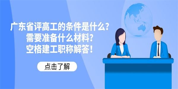 广东省评高工的条件是什么？需要准备什么材料？空格建工职称解答！.jpg