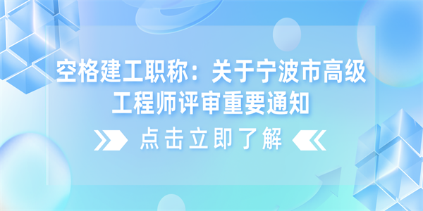 空格建工职称：关于宁波市高级工程师评审重要通知.png