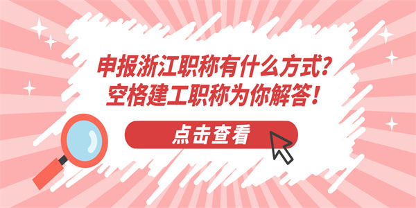 申报浙江职称有什么方式？空格建工职称为你解答！.jpg