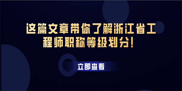 这篇文章带你了解浙江省工程师职称等级划分！.jpg