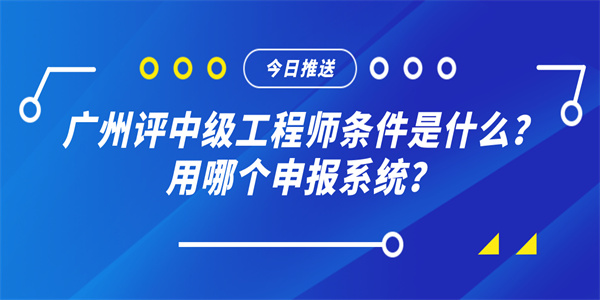 广州评中级工程师条件是什么？用哪个申报系统？.jpg