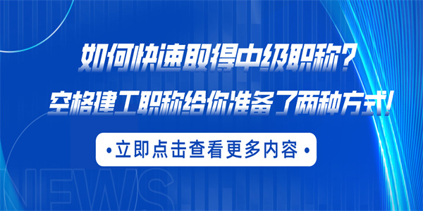 如何快速取得中级职称？空格建工职称给你准备了两种方式！.jpg