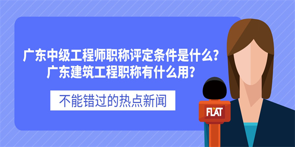 广东中级工程师职称评定条件是什么？广东建筑工程职称有什么用？.jpg