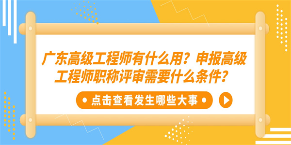 广东高级工程师有什么用？申报高级工程师职称评审需要什么条件？.jpg