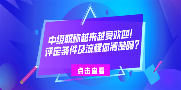 中级职称越来越受欢迎！评定条件及流程你清楚吗？.jpg