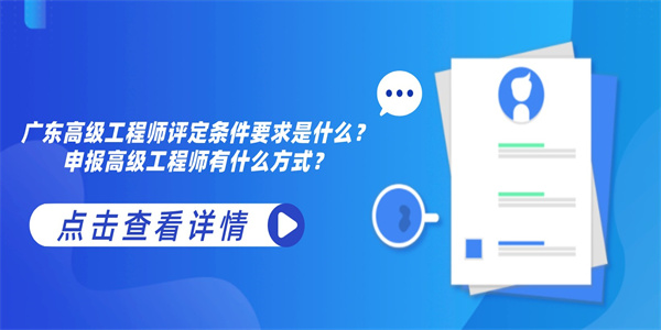 广东高级工程师评定条件要求是什么？申报高级工程师有什么方式？.jpg