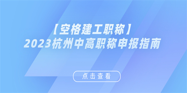 【空格建工职称】2023杭州中高职称申报指南.jpg