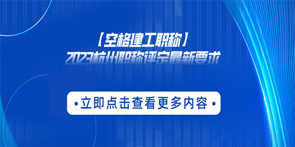 【空格建工职称】2023杭州职称评定最新要求.jpg