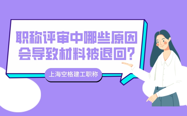 上海空格建工职称_职称评审中哪些原因会导致材料被退回_.jpg