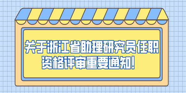 关于浙江省助理研究员任职资格评审重要通知！.jpg