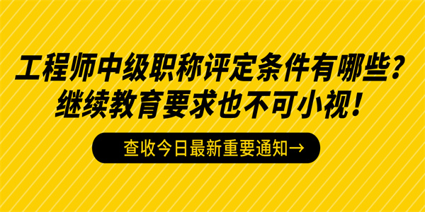 工程师中级职称评定条件有哪些？继续教育要求也不可小视！.jpg