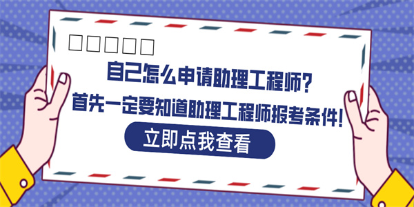 自己怎么申请助理工程师？首先一定要知道助理工程师报考条件！.jpg